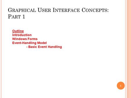 G RAPHICAL U SER I NTERFACE C ONCEPTS : P ART 1 1 Outline Introduction Windows Forms Event-Handling Model - Basic Event Handling.