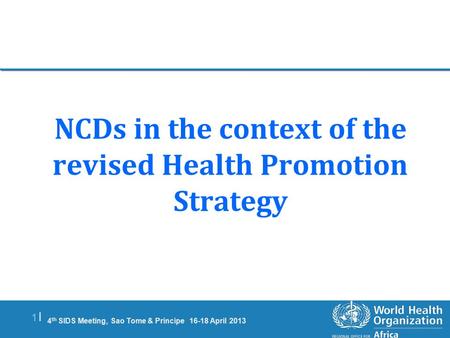 4 th SIDS Meeting, Sao Tome & Principe 16-18 April 2013 1 |1 | NCDs in the context of the revised Health Promotion Strategy.