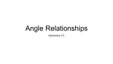 Angle Relationships Geometry 1.5.