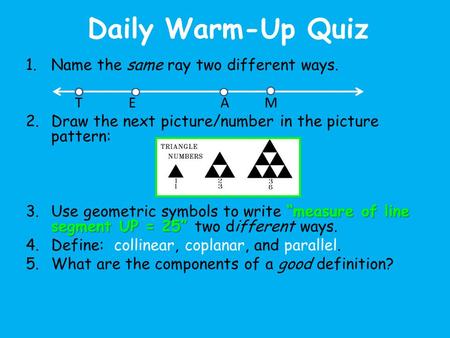 Daily Warm-Up Quiz 1.Name the same ray two different ways. T E A M 2.Draw the next picture/number in the picture pattern: “measure of line segment UP =