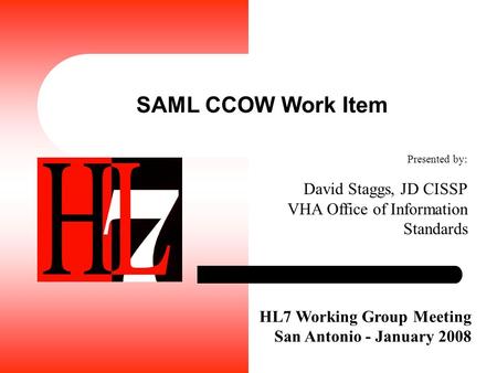 SAML CCOW Work Item HL7 Working Group Meeting San Antonio - January 2008 Presented by: David Staggs, JD CISSP VHA Office of Information Standards.