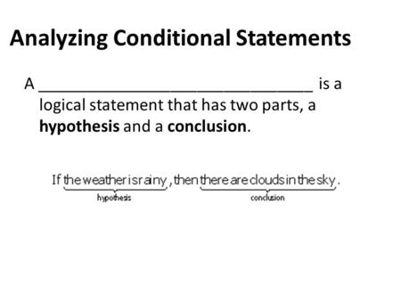 Analyzing Conditional Statements A _______________________________ is a logical statement that has two parts, a hypothesis and a conclusion.