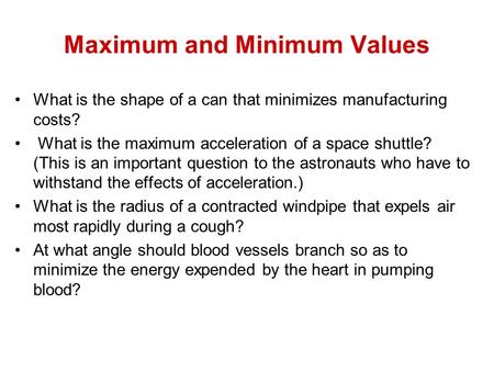 Maximum and Minimum Values What is the shape of a can that minimizes manufacturing costs? What is the maximum acceleration of a space shuttle? (This is.