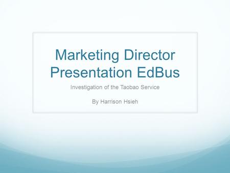 Marketing Director Presentation EdBus Investigation of the Taobao Service By Harrison Hsieh.