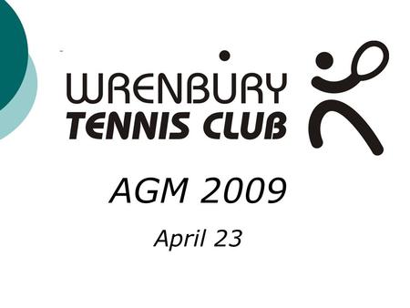 AGM 2009 April 23. Wrenbury Tennis Club AGM 2009 Agenda General Welcome and an Introduction to the Tennis Committee Members AGM minutes from 2008 Treasury.