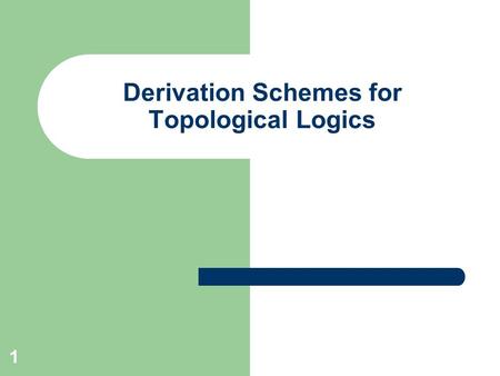 1 Derivation Schemes for Topological Logics. 2 Derived Logics What Are They? Why Do We Need Them? How Can We Use Them? Colleague: Michael Westmoreland.