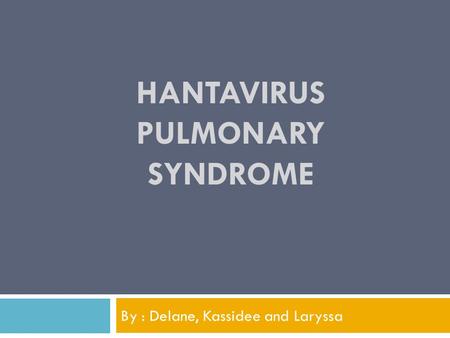 HANTAVIRUS PULMONARY SYNDROME By : Delane, Kassidee and Laryssa.