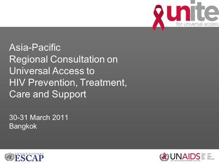 Asia-Pacific Regional Consultation on Universal Access to HIV Prevention, Treatment, Care and Support 30-31 March 2011 Bangkok.