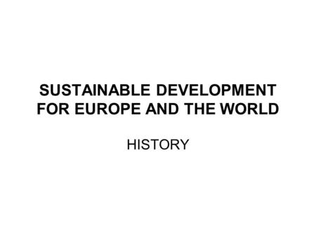SUSTAINABLE DEVELOPMENT FOR EUROPE AND THE WORLD HISTORY.