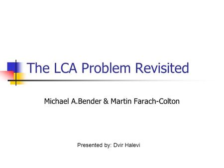 The LCA Problem Revisited Michael A.Bender & Martin Farach-Colton Presented by: Dvir Halevi.