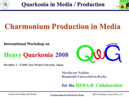 Martin zur Nedden, HU Berlin QWG Meeting, Nara 2008, p. 1 Charmonium Production in Media Martin zur Nedden Humboldt-Universität zu Berlin for the HERA-B.