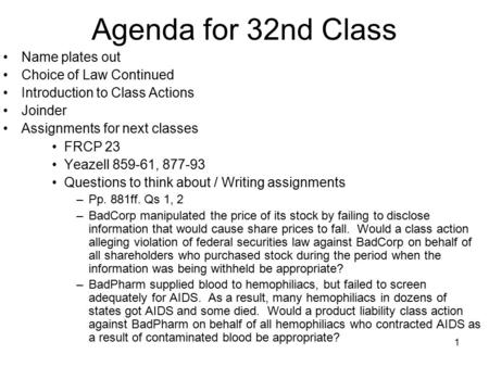 1 Agenda for 32nd Class Name plates out Choice of Law Continued Introduction to Class Actions Joinder Assignments for next classes FRCP 23 Yeazell 859-61,