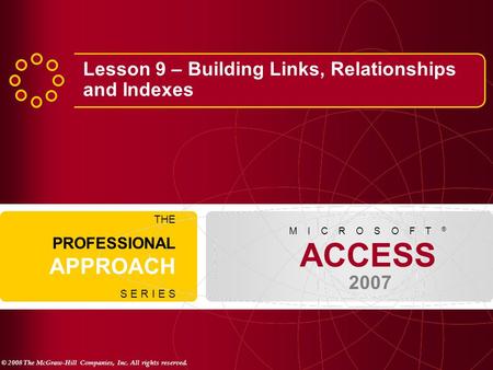 © 2008 The McGraw-Hill Companies, Inc. All rights reserved. ACCESS 2007 M I C R O S O F T ® THE PROFESSIONAL APPROACH S E R I E S Lesson 9 – Building Links,