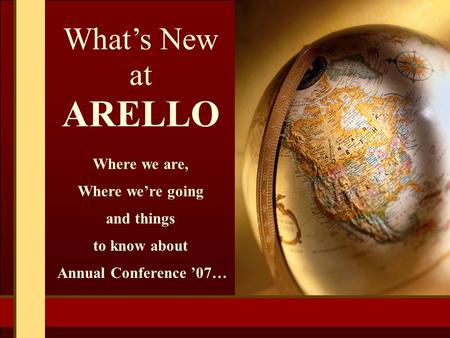 What’s New at ARELLO Where we are, Where we’re going and things to know about Annual Conference ’07…