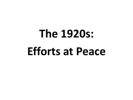 The 1920s: Efforts at Peace. Earlier Efforts The Hague Peace Conferences of 1899 and 1907 were efforts to solve problems before they led to a major war.