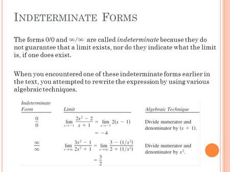 I NDETERMINATE F ORMS The forms 0/0 and are called indeterminate because they do not guarantee that a limit exists, nor do they indicate what the limit.