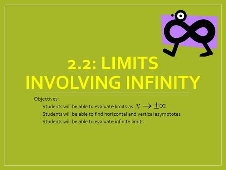 2.2: LIMITS INVOLVING INFINITY Objectives: Students will be able to evaluate limits as Students will be able to find horizontal and vertical asymptotes.