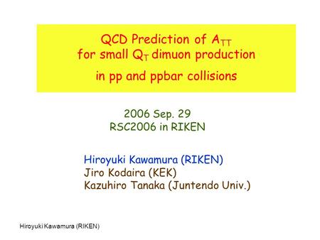 Hiroyuki Kawamura (RIKEN) QCD Prediction of A TT for small Q T dimuon production in pp and ppbar collisions Hiroyuki Kawamura (RIKEN) Jiro Kodaira (KEK)