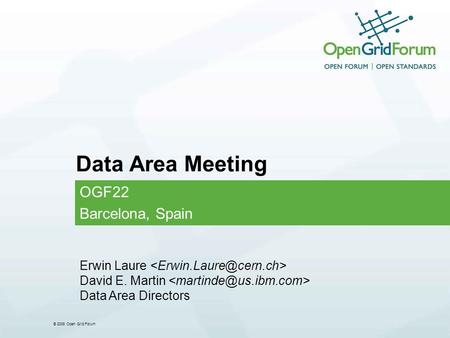 © 2008 Open Grid Forum Data Area Meeting OGF22 Barcelona, Spain Erwin Laure David E. Martin Data Area Directors.