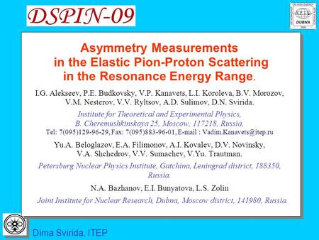 Dima Svirida, ITEP Asymmetry Measurements in the Elastic Pion-Proton Scattering in the Resonance Energy Range. I.G. Alekseev, P.E. Budkovsky, V.P. Kanavets,