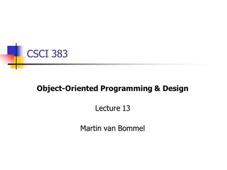 CSCI 383 Object-Oriented Programming & Design Lecture 13 Martin van Bommel.