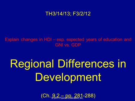 © 2011 Pearson Education, Inc. TH3/14/13; F3/2/12 Explain changes in HDI – esp. expected years of education and GNI vs. GDP Regional Differences in Development.