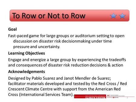 To Row or Not to Row To Row or Not to Row Goal Fast-paced game for large groups or auditorium setting to open discussion on disaster risk decisionmaking.