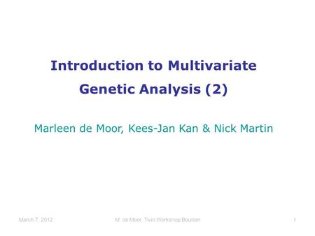 Introduction to Multivariate Genetic Analysis (2) Marleen de Moor, Kees-Jan Kan & Nick Martin March 7, 20121M. de Moor, Twin Workshop Boulder.