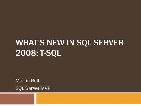 WHAT’S NEW IN SQL SERVER 2008: T-SQL Martin Bell SQL Server MVP.
