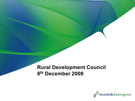 Rural Development Council 8 th December 2008. Contents Scottish Enterprise Focus Economic Downturn Implications & Actions Core Rural Objectives HIE Economic.