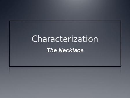 The Necklace. Characterization Process or technique by which an author develops characters.