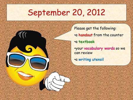 September 20, 2012 Please get the following: a handout from the counter a textbook your vocabulary words so we can review a writing utensil.