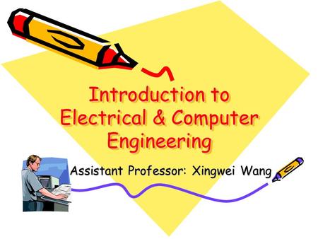 Introduction to Electrical & Computer Engineering Assistant Professor: Xingwei Wang.