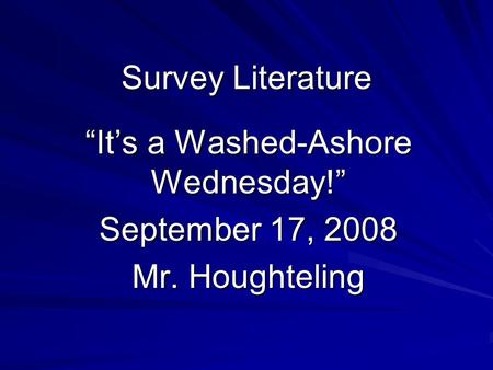 Survey Literature “It’s a Washed-Ashore Wednesday!” September 17, 2008 Mr. Houghteling.