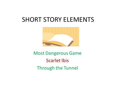 SHORT STORY ELEMENTS Most Dangerous Game Scarlet Ibis Through the Tunnel.
