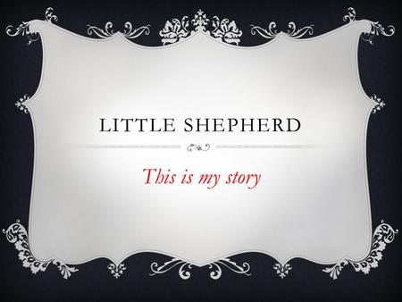 LITTLE SHEPHERD This is my story WHEN I WAS 5 YEARS OLD.