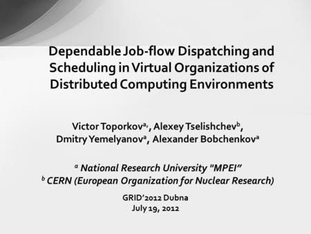 GRID’2012 Dubna July 19, 2012 Dependable Job-flow Dispatching and Scheduling in Virtual Organizations of Distributed Computing Environments Victor Toporkov.