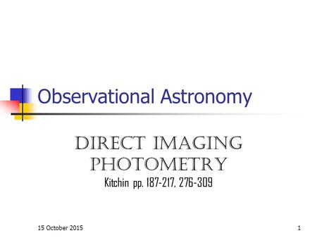 15 October 20151 Observational Astronomy Direct imaging Photometry Kitchin pp. 187-217, 276-309.