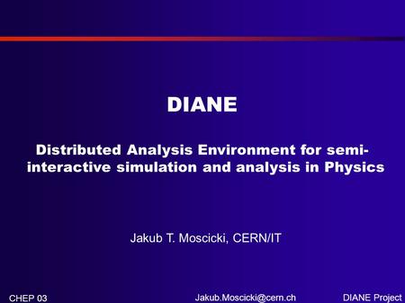 DIANE Project CHEP 03 DIANE Distributed Analysis Environment for semi- interactive simulation and analysis in Physics Jakub T. Moscicki,