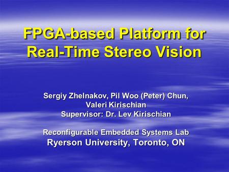 FPGA-based Platform for Real-Time Stereo Vision Sergiy Zhelnakov, Pil Woo (Peter) Chun, Valeri Kirischian Supervisor: Dr. Lev Kirischian Reconfigurable.