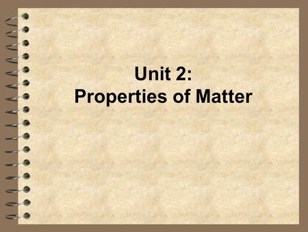Unit 2: Properties of Matter. Properties of Matter 4 Physical Properties: –can be observed or measured without changing the composition of matter –Examples: