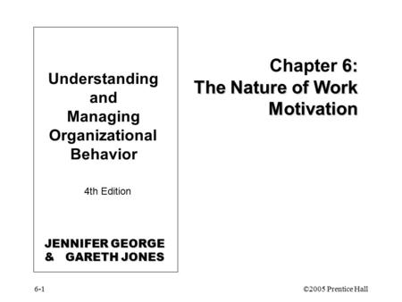 6-1©2005 Prentice Hall Understanding and Managing Organizational Behavior 4th Edition 6: The Nature of Work Motivation Chapter 6: The Nature of Work Motivation.