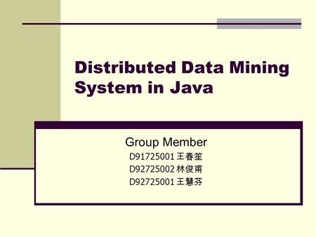 Distributed Data Mining System in Java Group Member D91725001 王春笙 D92725002 林俊甫 D92725001 王慧芬.