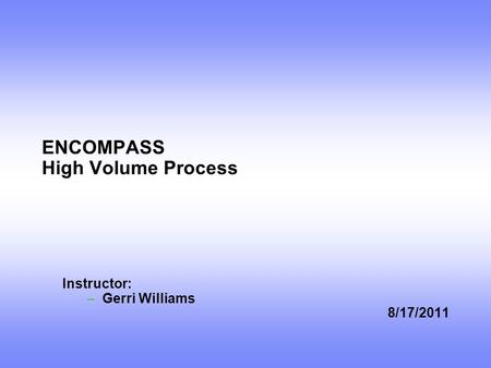 ENCOMPASS High Volume Process Instructor: –Gerri Williams 8/17/2011.