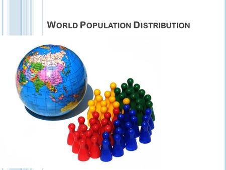 W ORLD P OPULATION D ISTRIBUTION T ODAY ’ S LESSON Title: World population distribution Date:15/10/2015 Aim: To find out about the distribution of people.