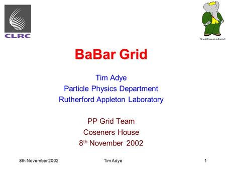 8th November 2002Tim Adye1 BaBar Grid Tim Adye Particle Physics Department Rutherford Appleton Laboratory PP Grid Team Coseners House 8 th November 2002.