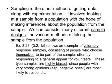 Sampling is the other method of getting data, along with experimentation. It involves looking at a sample from a population with the hope of making inferences.
