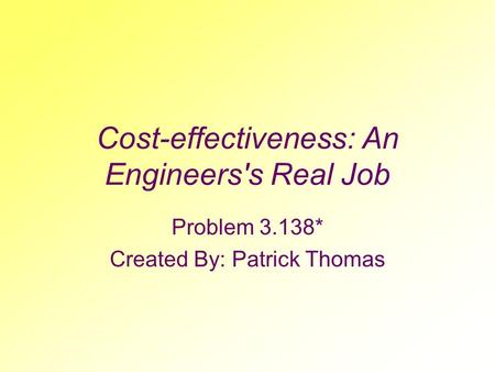 Cost-effectiveness: An Engineers's Real Job Problem 3.138* Created By: Patrick Thomas.