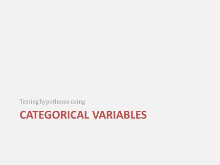 CATEGORICAL VARIABLES Testing hypotheses using. Independent variable: Income, measured categorically (nominal variable) – Two values: low income and high.