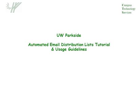 UW Parkside Automated Email Distribution Lists Tutorial & Usage Guidelines C ampus T echnology S ervices.